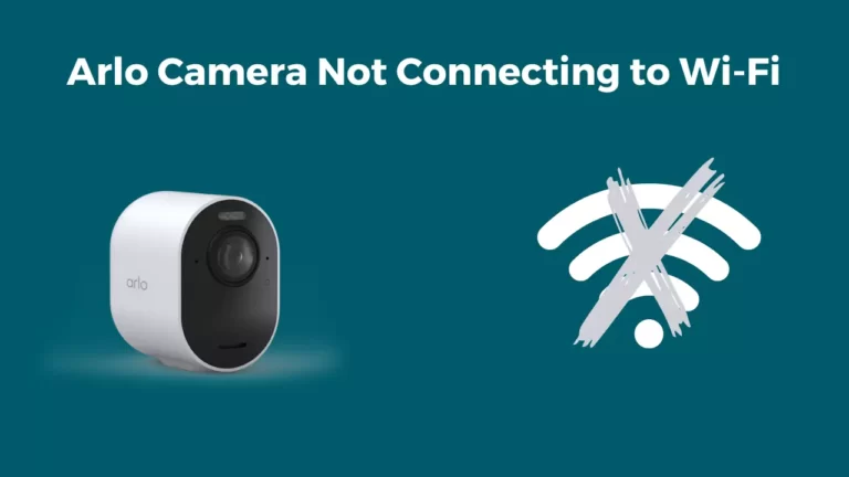 Arlo Camera Not Connecting to Wi-Fi ( 6 Issues Fixed)